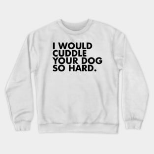 I Would Cuddle Your Dog So Hard Crewneck Sweatshirt